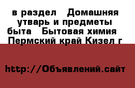  в раздел : Домашняя утварь и предметы быта » Бытовая химия . Пермский край,Кизел г.